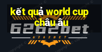 kết quả world cup châu âu