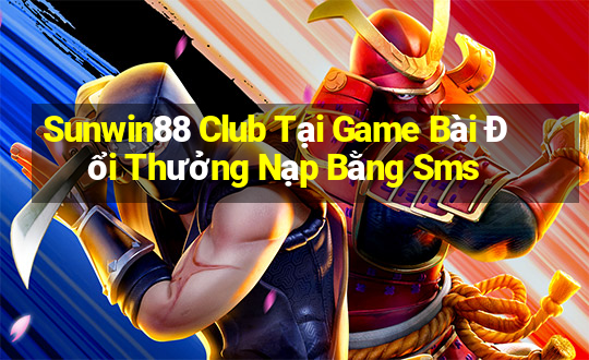 Sunwin88 Club Tại Game Bài Đổi Thưởng Nạp Bằng Sms