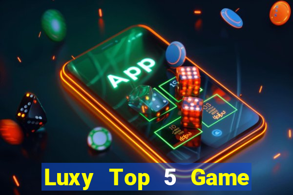 Luxy Top 5 Game Bài Đổi Thưởng