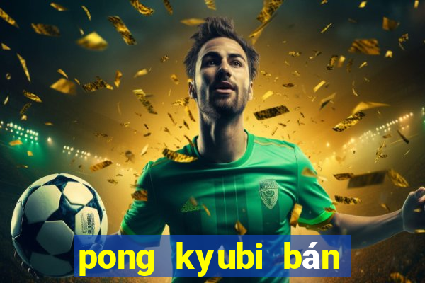 pong kyubi bán vé số