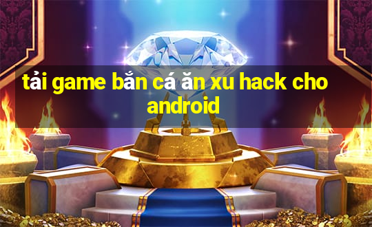 tải game bắn cá ăn xu hack cho android