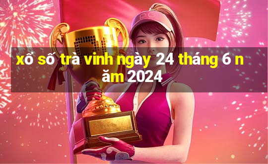 xổ số trà vinh ngày 24 tháng 6 năm 2024