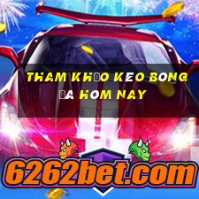 tham khảo kèo bóng đá hôm nay