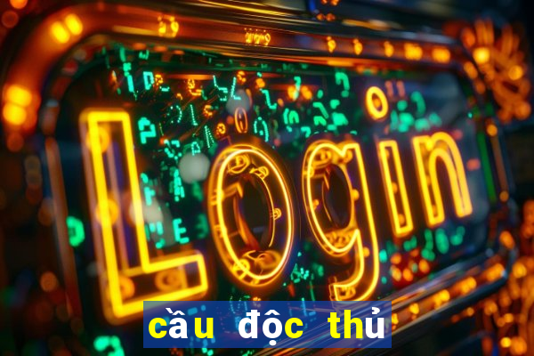 cầu độc thủ miền bắc hôm nay