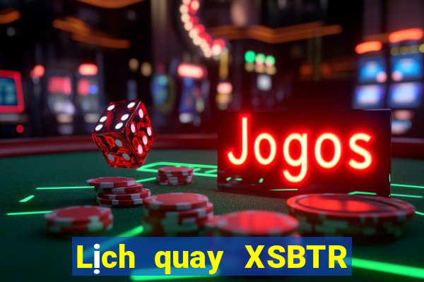 Lịch quay XSBTR thứ hai