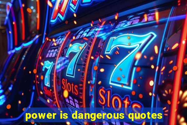 power is dangerous quotes