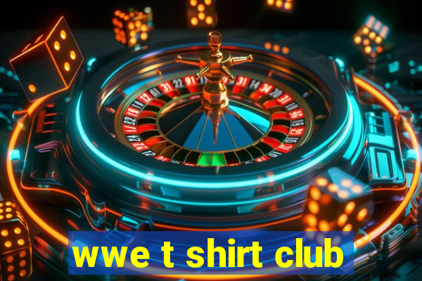 wwe t shirt club