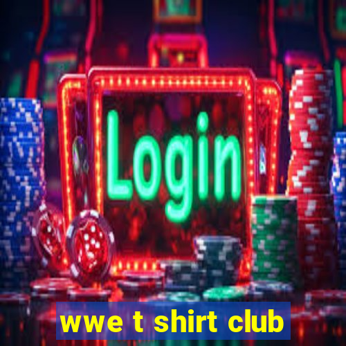 wwe t shirt club