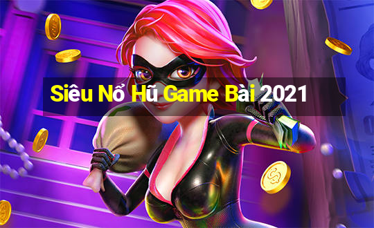 Siêu Nổ Hũ Game Bài 2021