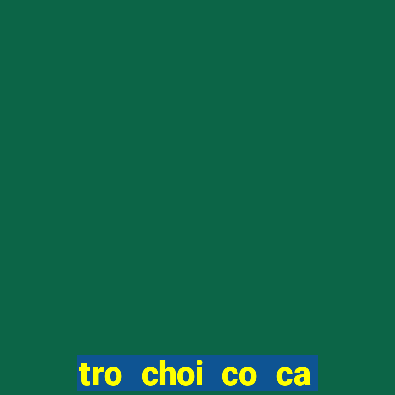 tro choi co ca ngua kieu moi