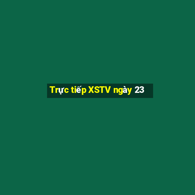 Trực tiếp XSTV ngày 23