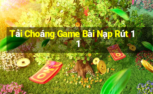 Tải Choáng Game Bài Nạp Rút 1 1