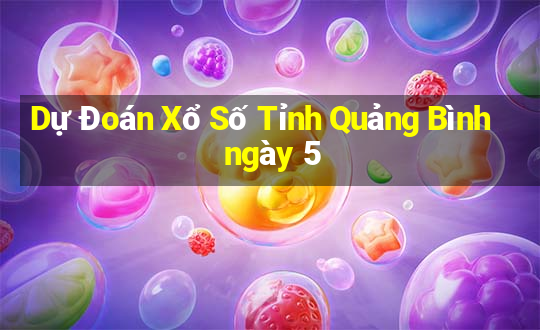 Dự Đoán Xổ Số Tỉnh Quảng Bình ngày 5