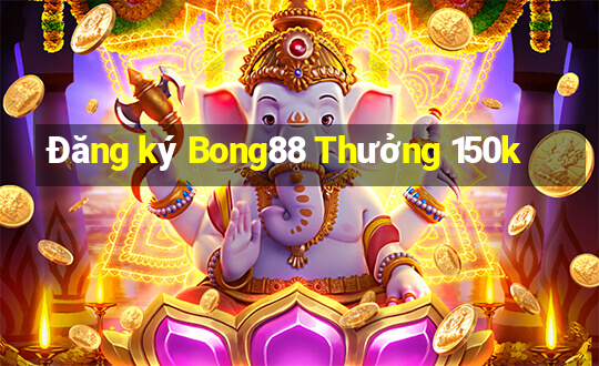 Đăng ký Bong88 Thưởng 150k