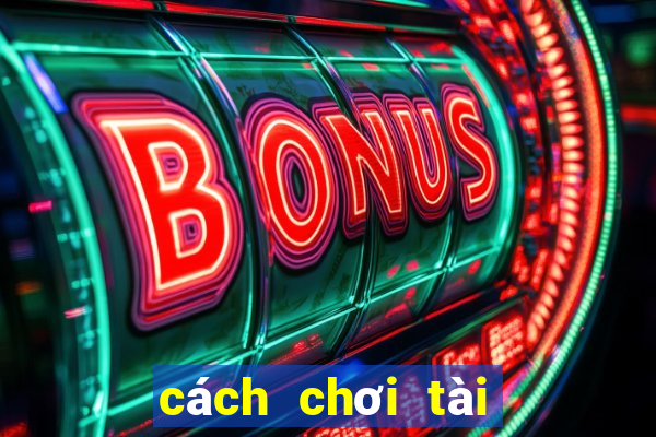 cách chơi tài xỉu hiệu quả nhất