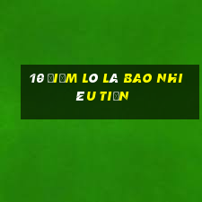 10 điểm lô là bao nhiêu tiền