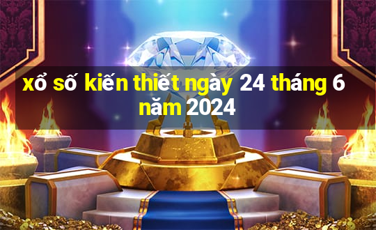 xổ số kiến thiết ngày 24 tháng 6 năm 2024