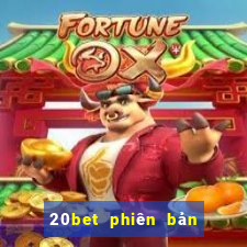 20bet phiên bản cũ nhất tải về