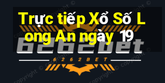 Trực tiếp Xổ Số Long An ngày 19