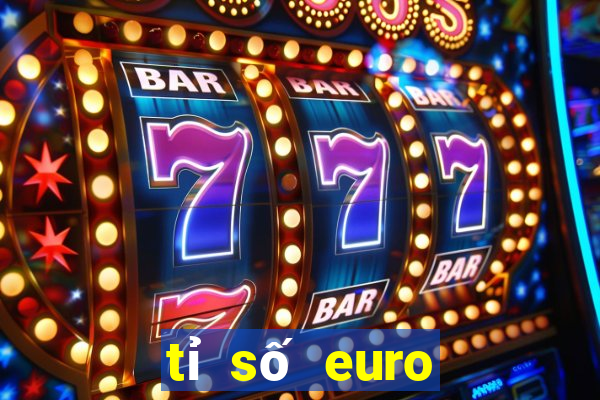 tỉ số euro hôm nay