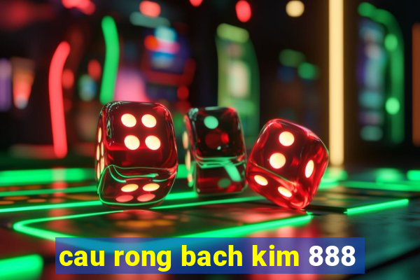 cau rong bach kim 888