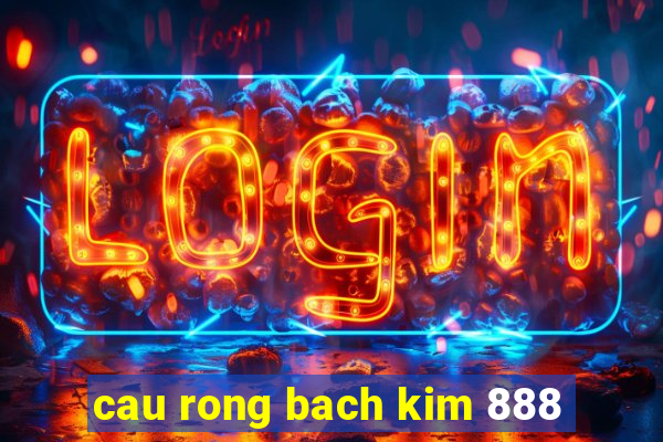 cau rong bach kim 888