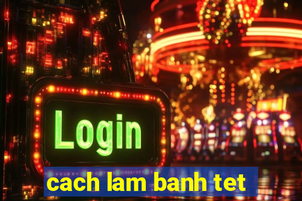 cach lam banh tet