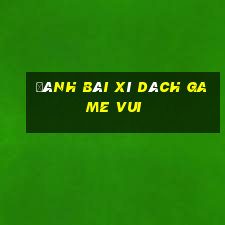 đánh bài xì dách game vui