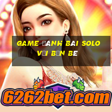 game đánh bài solo với bạn bè