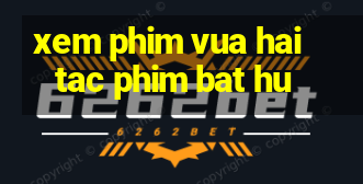 xem phim vua hai tac phim bat hu