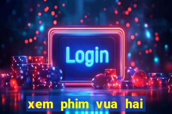 xem phim vua hai tac phim bat hu