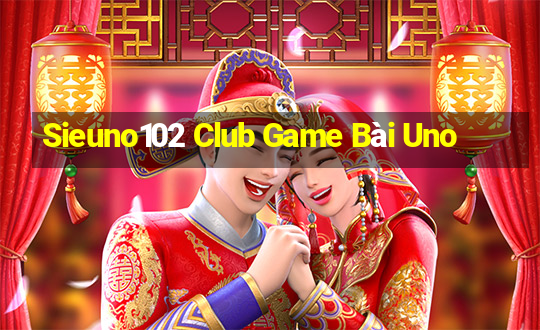 Sieuno102 Club Game Bài Uno