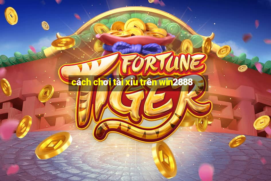 cách chơi tài xỉu trên win2888