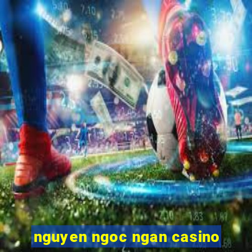 nguyen ngoc ngan casino