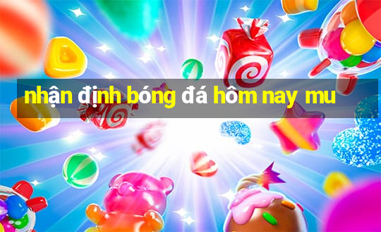 nhận định bóng đá hôm nay mu