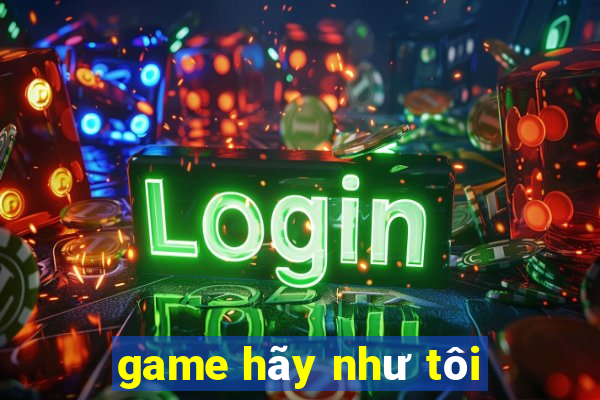 game hãy như tôi