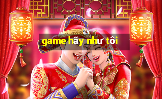 game hãy như tôi