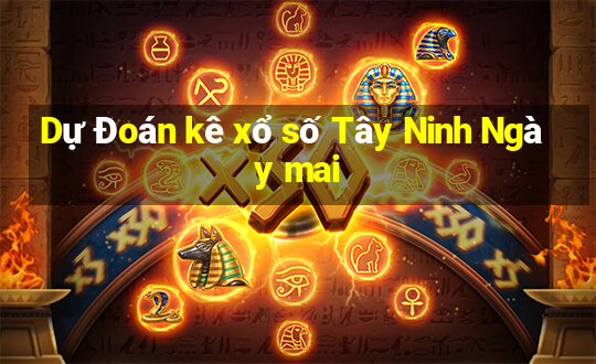 Dự Đoán kê xổ số Tây Ninh Ngày mai