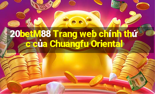 20betM88 Trang web chính thức của Chuangfu Oriental