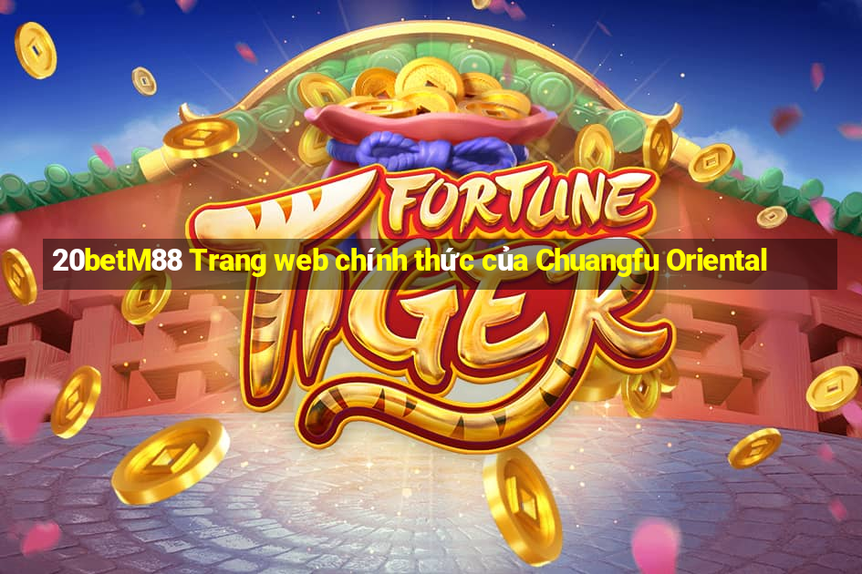 20betM88 Trang web chính thức của Chuangfu Oriental