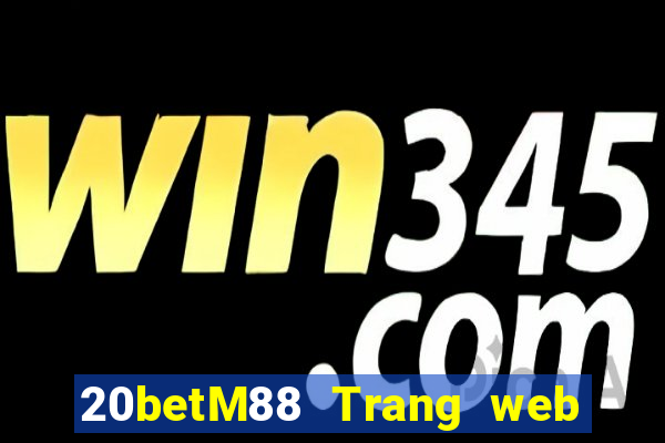 20betM88 Trang web chính thức của Chuangfu Oriental