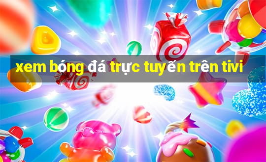 xem bóng đá trực tuyến trên tivi