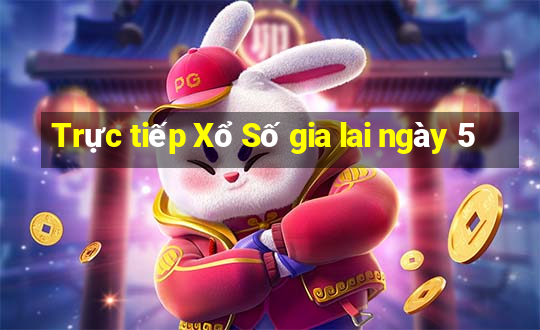 Trực tiếp Xổ Số gia lai ngày 5