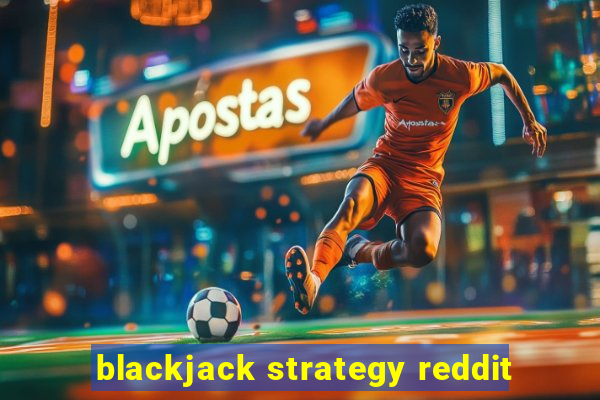 blackjack strategy reddit