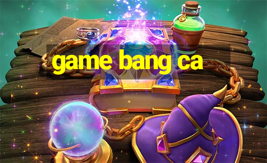 game bang ca