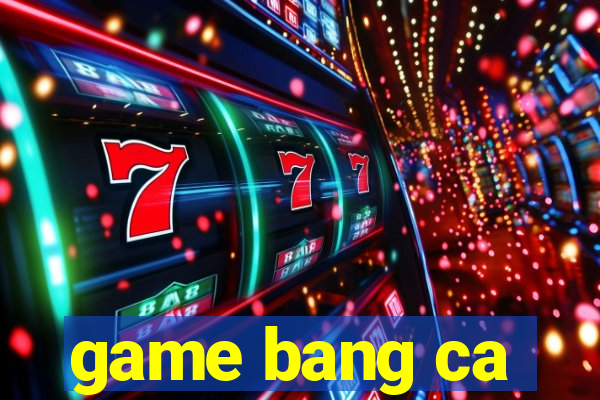 game bang ca