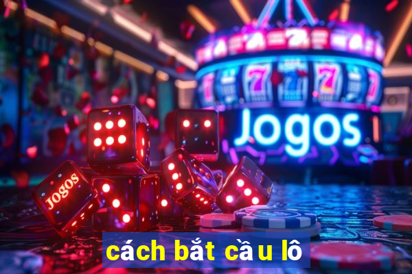 cách bắt cầu lô