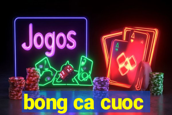 bong ca cuoc