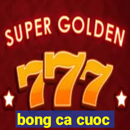 bong ca cuoc