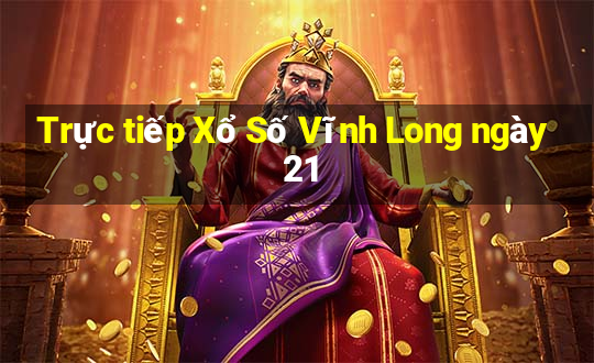 Trực tiếp Xổ Số Vĩnh Long ngày 21